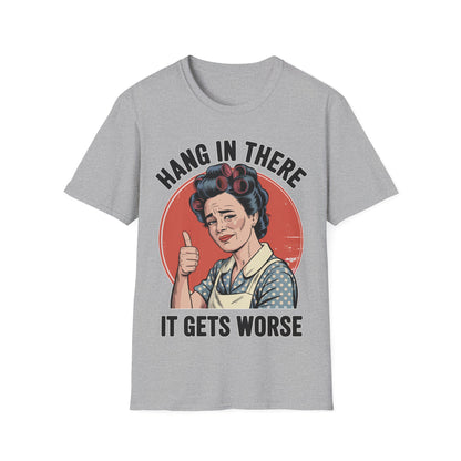 Hang In There, It Gets Worse T-Shirt | Funny Retro Housewife Graphic Tee | Vintage Sarcastic Women's Shirt