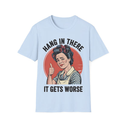 Hang In There, It Gets Worse T-Shirt | Funny Retro Housewife Graphic Tee | Vintage Sarcastic Women's Shirt
