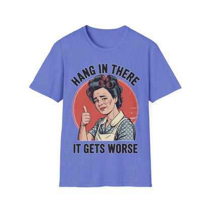 Hang In There, It Gets Worse T-Shirt | Funny Retro Housewife Graphic Tee | Vintage Sarcastic Women's Shirt